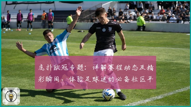 虎扑欧冠专题:详解赛程动态及精彩瞬间,体验足球迷的必备社区平台