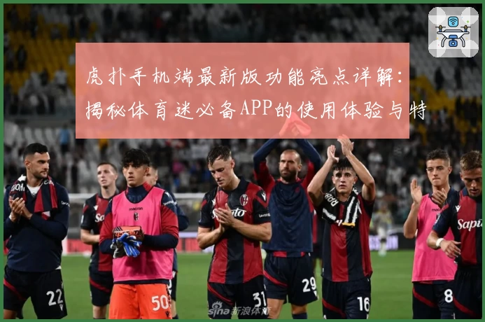 虎扑手机端最新版功能亮点详解：揭秘体育迷必备APP的使用体验与特点