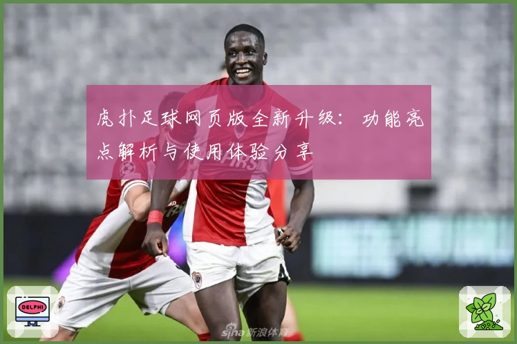 虎扑足球网页版全新升级:功能亮点解析与使用体验分享