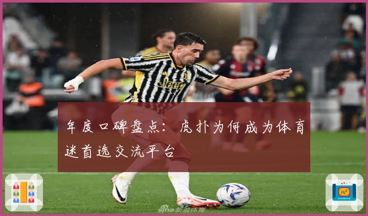 年度口碑盘点：虎扑为何成为体育迷首选交流平台