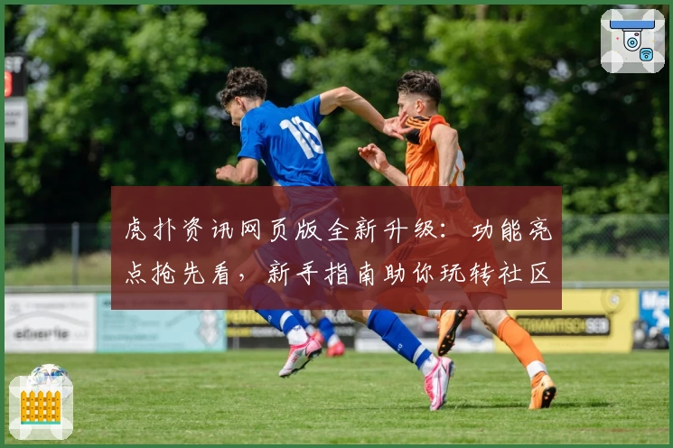 虎扑资讯网页版全新升级：功能亮点抢先看，新手指南助你玩转社区