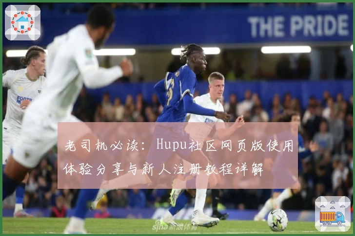老司机必读:Hupu社区网页版使用体验分享与新人注册教程详解