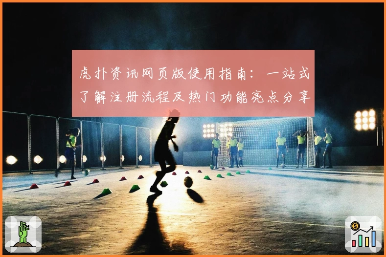 虎扑资讯网页版使用指南：一站式了解注册流程及热门功能亮点分享