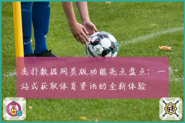 虎扑数据网页版功能亮点盘点:一站式获取体育资讯的全新体验