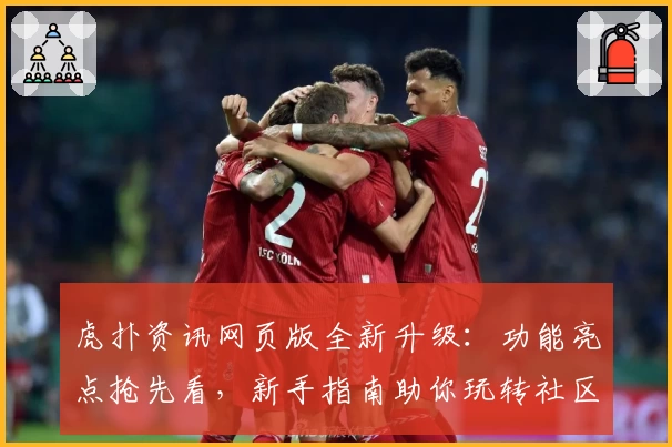 虎扑资讯网页版全新升级：功能亮点抢先看，新手指南助你玩转社区