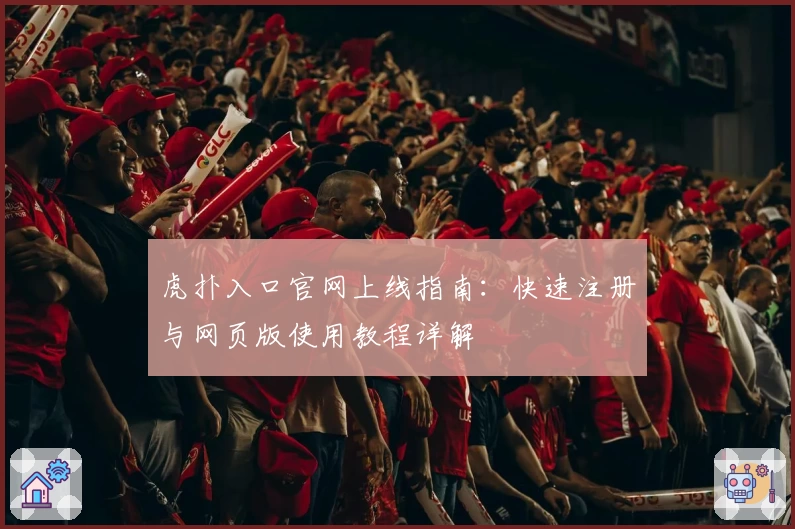 虎扑入口官网上线指南：快速注册与网页版使用教程详解