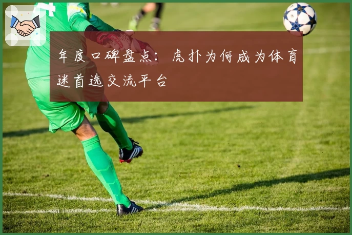 年度口碑盘点：虎扑为何成为体育迷首选交流平台