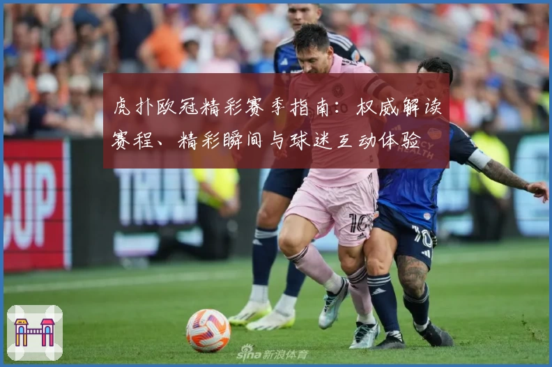 虎扑欧冠精彩赛季指南：权威解读赛程、精彩瞬间与球迷互动体验