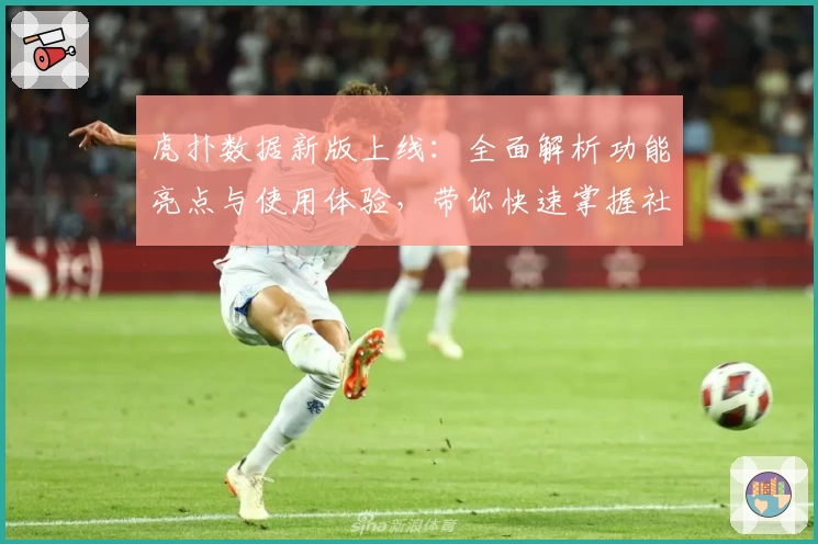 虎扑数据新版上线：全面解析功能亮点与使用体验，带你快速掌握社区动态