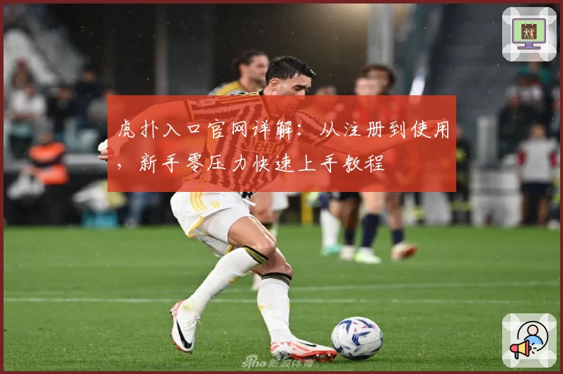 虎扑入口官网详解：从注册到使用，新手零压力快速上手教程