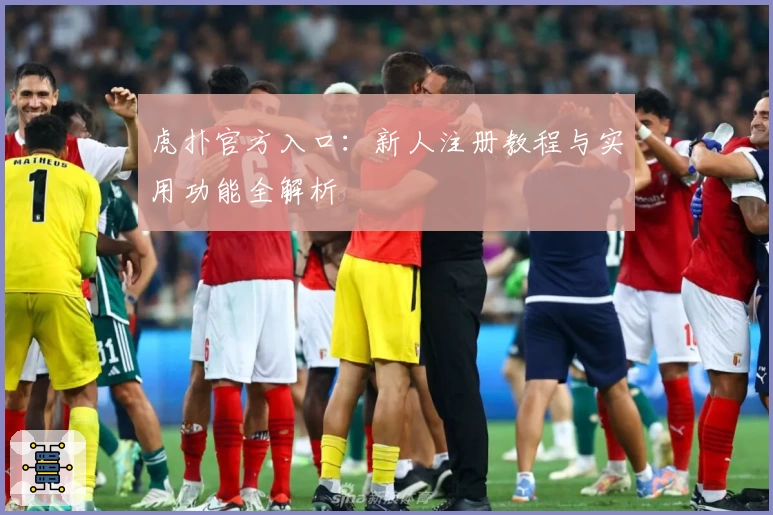 虎扑官方入口:新人注册教程与实用功能全解析
