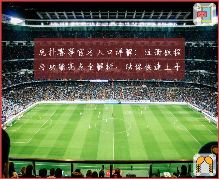 虎扑赛事官方入口详解:注册教程与功能亮点全解析,助你快速上手体验精彩对战