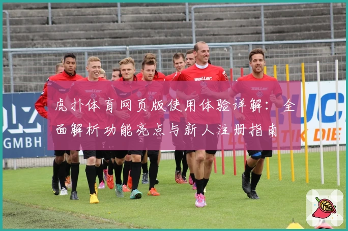 虎扑体育网页版使用体验详解：全面解析功能亮点与新人注册指南