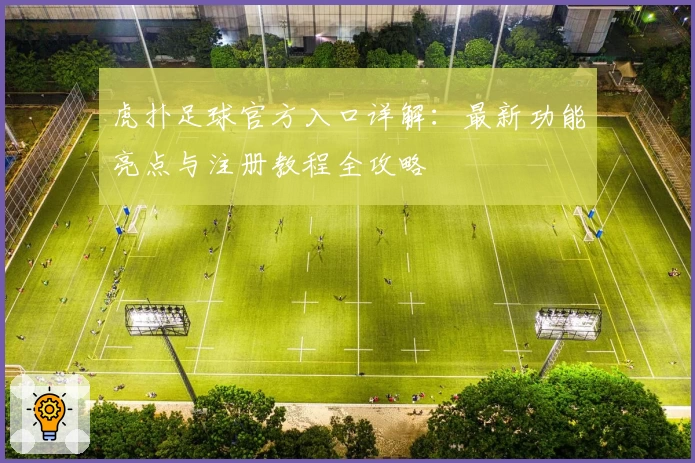 虎扑足球官方入口详解:最新功能亮点与注册教程全攻略