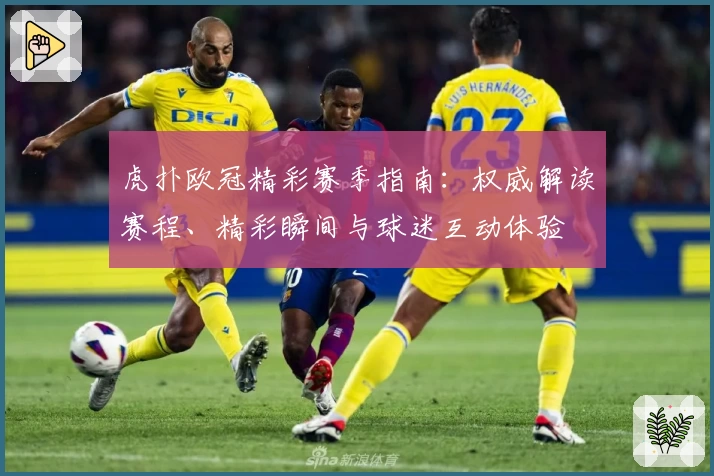 虎扑欧冠精彩赛季指南：权威解读赛程、精彩瞬间与球迷互动体验