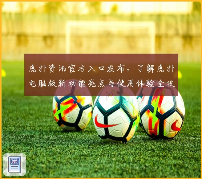 虎扑资讯官方入口发布，了解虎扑电脑版新功能亮点与使用体验全攻略