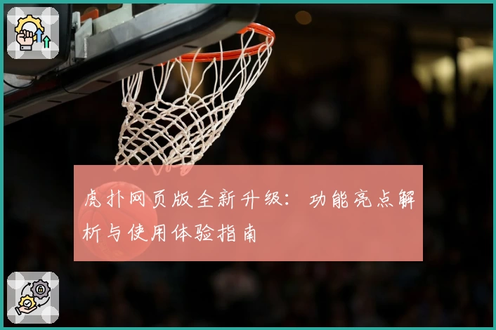 虎扑网页版全新升级:功能亮点解析与使用体验指南