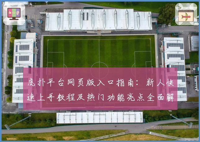 虎扑平台网页版入口指南：新人快速上手教程及热门功能亮点全面解析