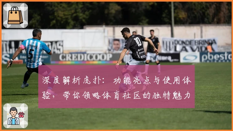 深度解析虎扑：功能亮点与使用体验，带你领略体育社区的独特魅力
