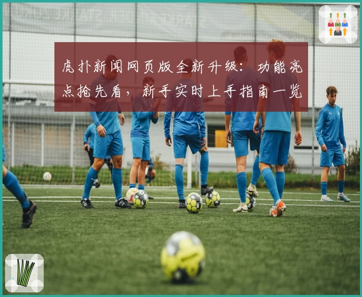 虎扑新闻网页版全新升级：功能亮点抢先看，新手实时上手指南一览