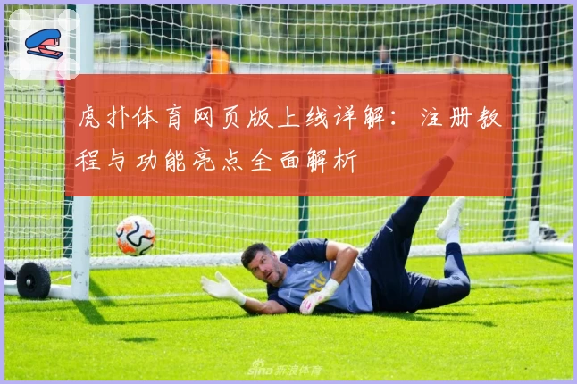 虎扑体育网页版上线详解：注册教程与功能亮点全面解析