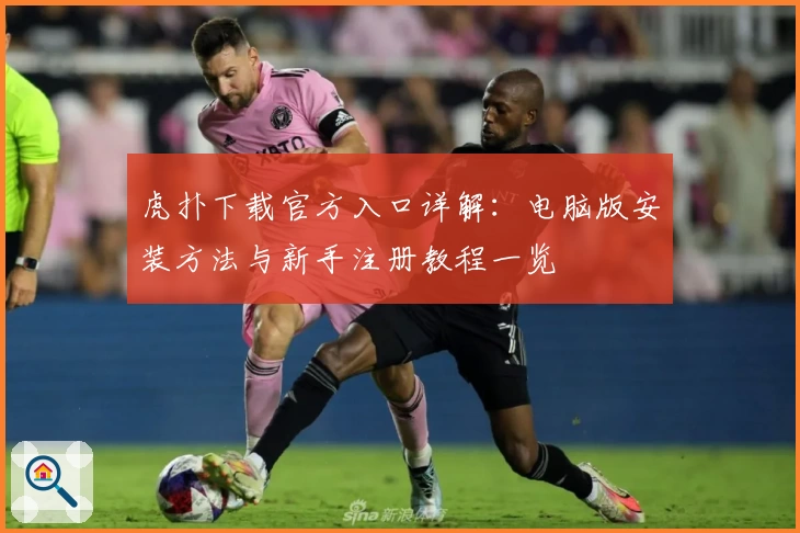 虎扑下载官方入口详解：电脑版安装方法与新手注册教程一览