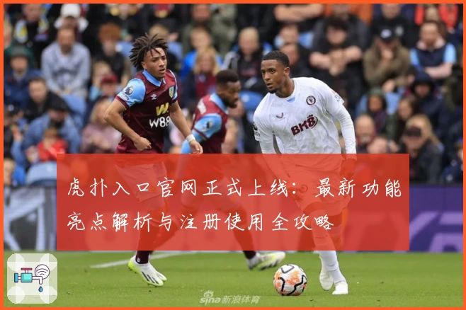 虎扑入口官网正式上线：最新功能亮点解析与注册使用全攻略