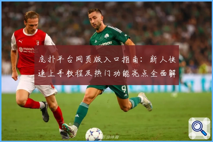 虎扑平台网页版入口指南：新人快速上手教程及热门功能亮点全面解析