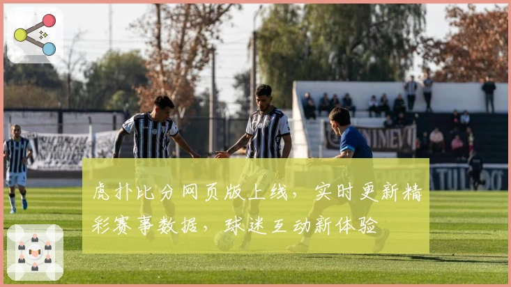 虎扑比分网页版上线,实时更新精彩赛事数据,球迷互动新体验