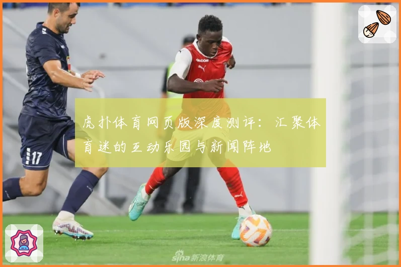 虎扑体育网页版深度测评：汇聚体育迷的互动乐园与新闻阵地