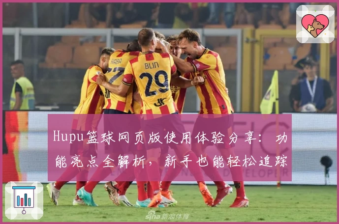 Hupu篮球网页版使用体验分享：功能亮点全解析，新手也能轻松追踪热门赛事