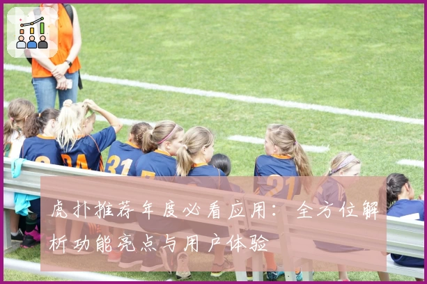 虎扑推荐年度必看应用：全方位解析功能亮点与用户体验