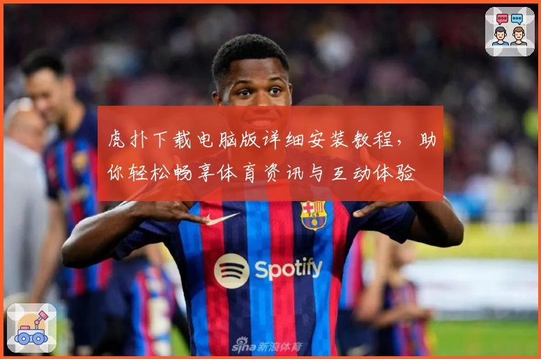 虎扑下载电脑版详细安装教程,助你轻松畅享体育资讯与互动体验