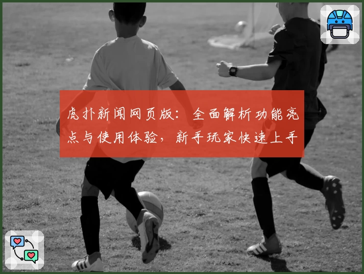 虎扑新闻网页版：全面解析功能亮点与使用体验，新手玩家快速上手攻略
